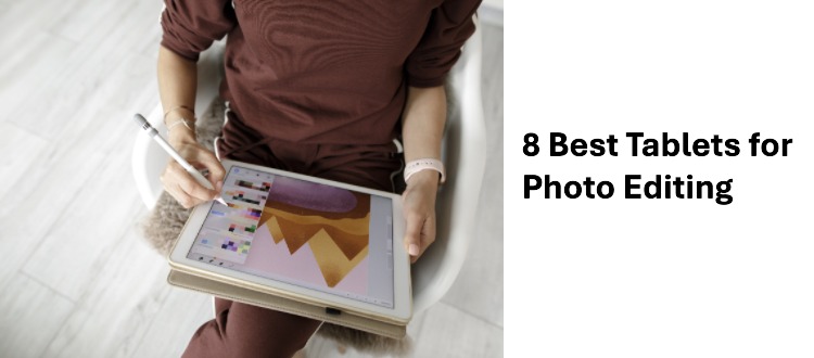 8 Best Tablets for Photo Editing: Top Picks for Every Budget